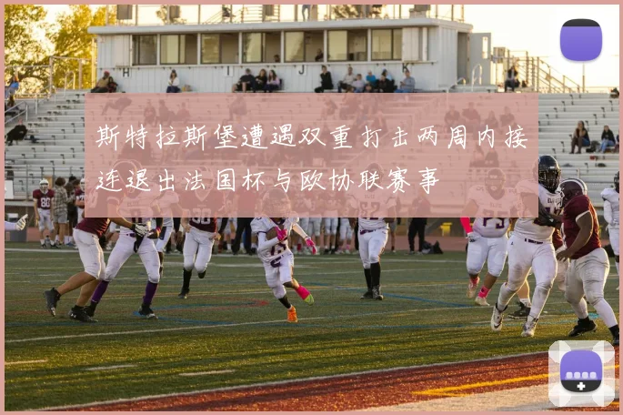 斯特拉斯堡遭遇双重打击两周内接连退出法国杯与欧协联赛事