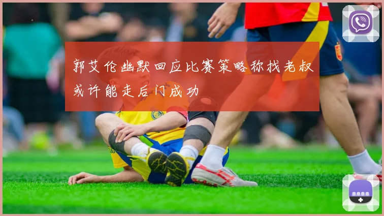 郭艾伦幽默回应比赛策略称找老叔或许能走后门成功