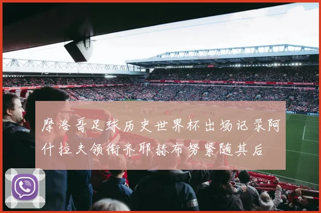 摩洛哥足球历史世界杯出场记录阿什拉夫领衔齐耶赫布努紧随其后