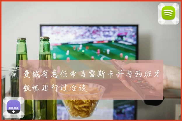 曼城有意任命马雷斯卡并与西班牙教练进行过洽谈
