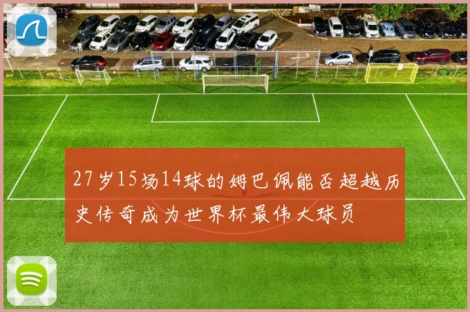 27岁15场14球的姆巴佩能否超越历史传奇成为世界杯最伟大球员