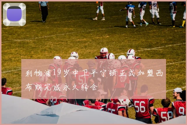 利物浦19岁中卫平宁顿正式加盟西布朗完成永久转会