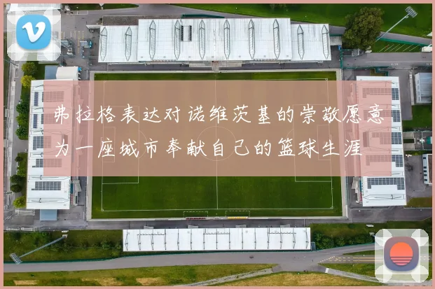弗拉格表达对诺维茨基的崇敬愿意为一座城市奉献自己的篮球生涯
