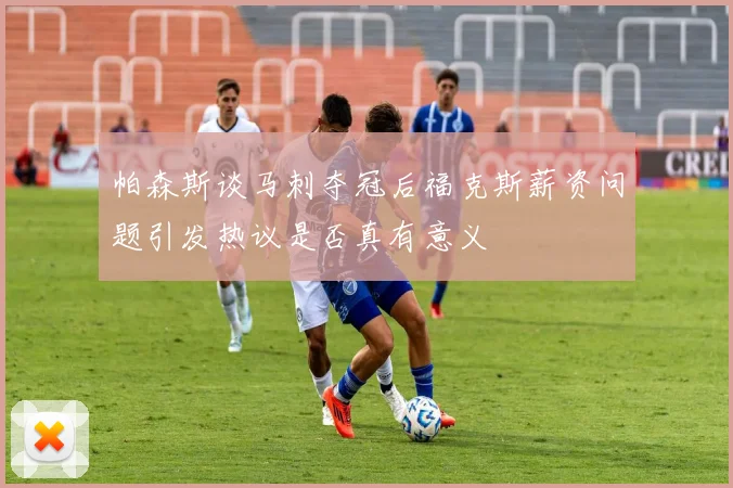 帕森斯谈马刺夺冠后福克斯薪资问题引发热议是否真有意义