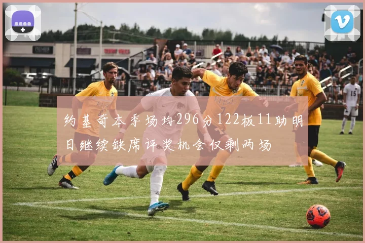 约基奇本季场均296分122板11助明日继续缺席评奖机会仅剩两场