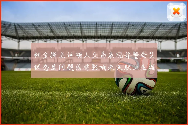 帕金斯点评湖人交易表现并警告艾顿态度问题或将影响未来职业生涯