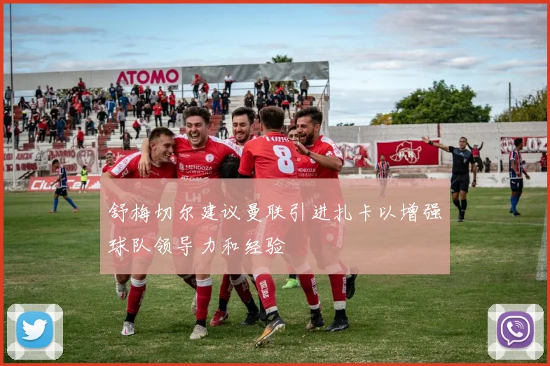 舒梅切尔建议曼联引进扎卡以增强球队领导力和经验