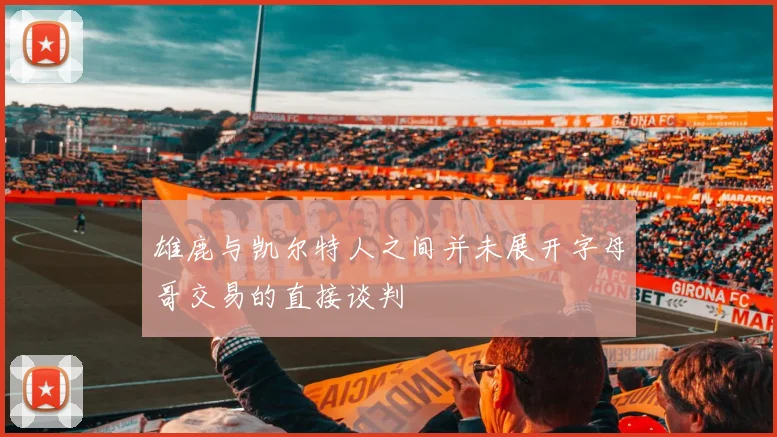 雄鹿与凯尔特人之间并未展开字母哥交易的直接谈判