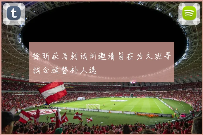 徐昕获马刺试训邀请旨在为文班寻找合适替补人选
